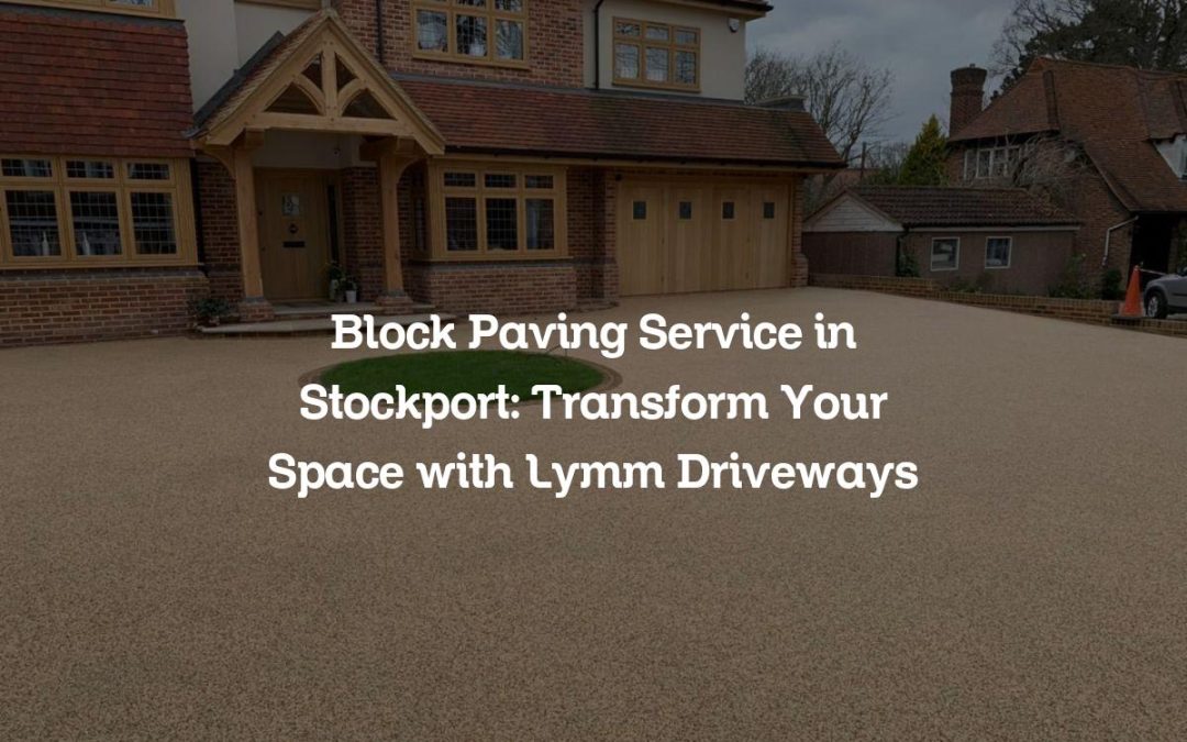 Block Paving Service in Stockport: Transform Your Space with Lymm Driveways