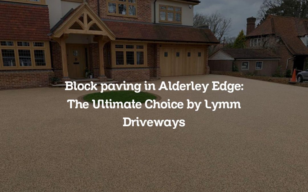 Block paving in Alderley Edge: The Ultimate Choice by Lymm Driveways