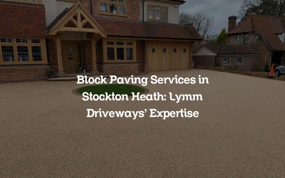 Block Paving Services in Stockton Heath: Lymm Driveways’ Expertise
